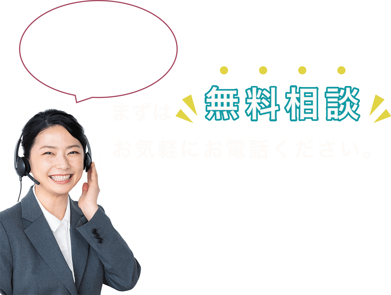 まずは無料相談 お気軽にお電話ください。